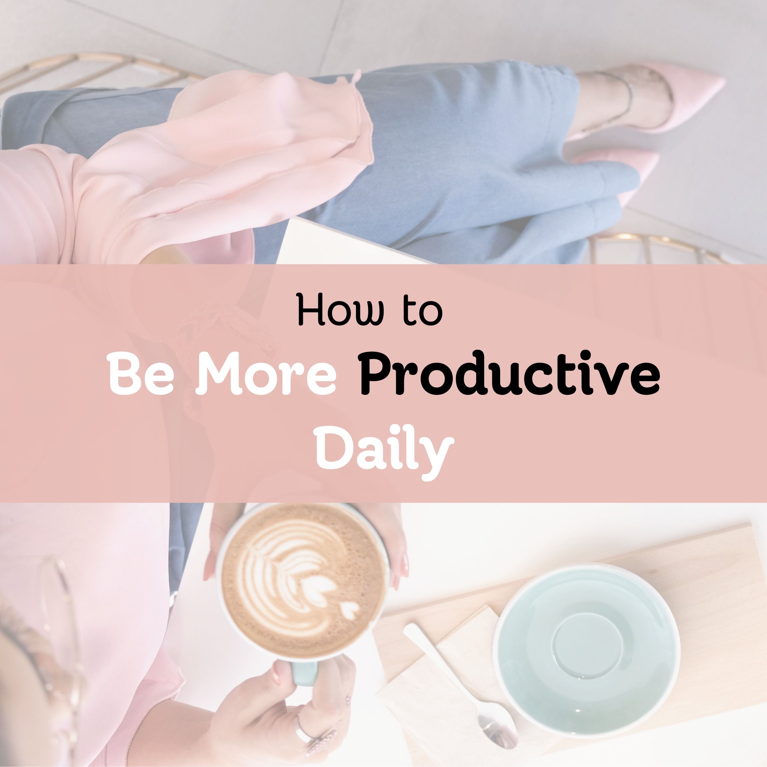 how to be more productive every day 10 simple effective hacks