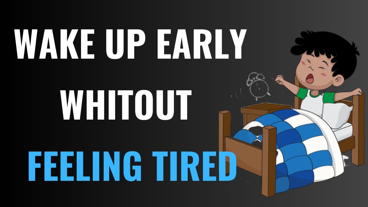 how to wake up early without feeling tired proven habits for energized mornings